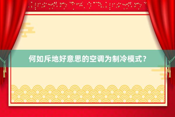 何如斥地好意思的空调为制冷模式？